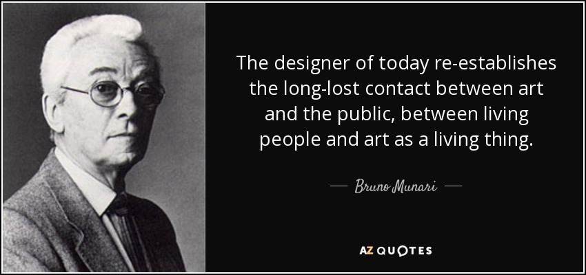 The designer of today re-establishes the long-lost contact between art and the public, between living people and art as a living thing. - Bruno Munari