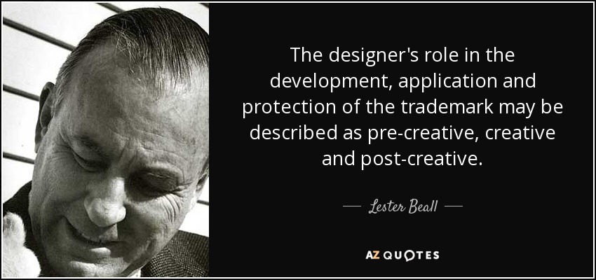The designer's role in the development, application and protection of the trademark may be described as pre-creative, creative and post-creative. - Lester Beall