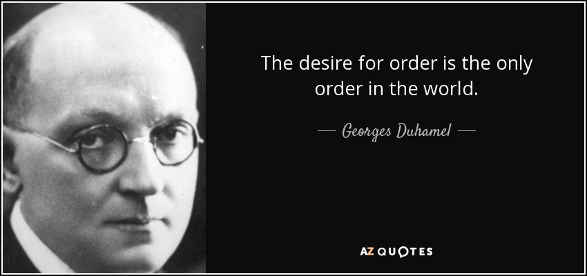 The desire for order is the only order in the world. - Georges Duhamel