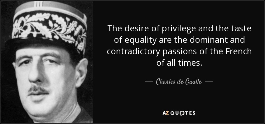 The desire of privilege and the taste of equality are the dominant and contradictory passions of the French of all times. - Charles de Gaulle
