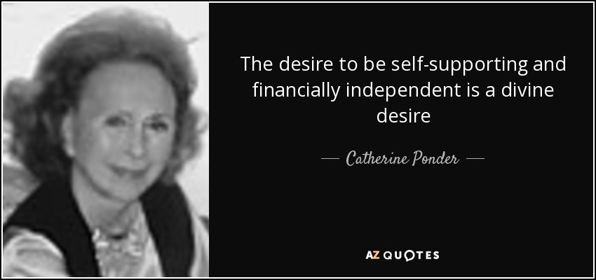The desire to be self-supporting and financially independent is a divine desire - Catherine Ponder