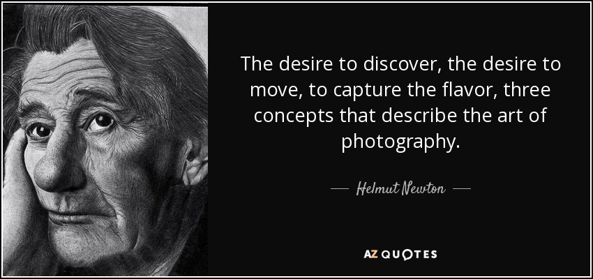 The desire to discover, the desire to move, to capture the flavor, three concepts that describe the art of photography. - Helmut Newton
