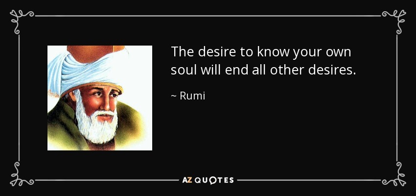 The desire to know your own soul will end all other desires. - Rumi