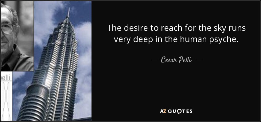 The desire to reach for the sky runs very deep in the human psyche. - Cesar Pelli