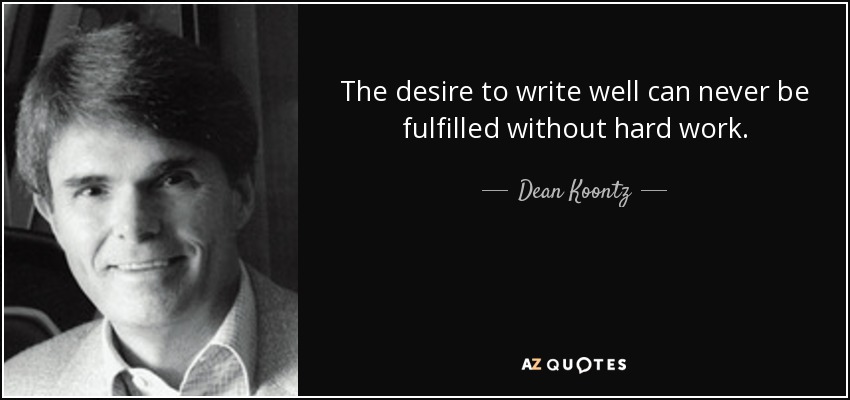 The desire to write well can never be fulfilled without hard work. - Dean Koontz