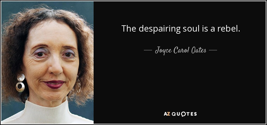 The despairing soul is a rebel. - Joyce Carol Oates