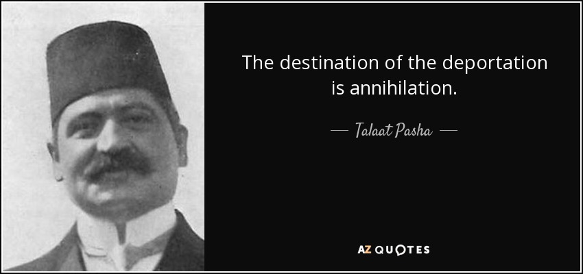 The destination of the deportation is annihilation. - Talaat Pasha