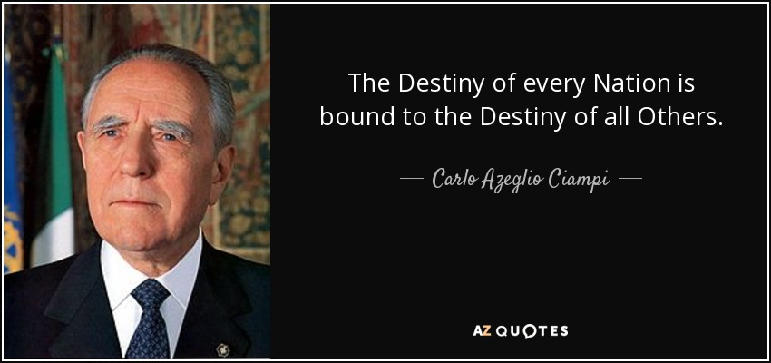 The Destiny of every Nation is bound to the Destiny of all Others. - Carlo Azeglio Ciampi