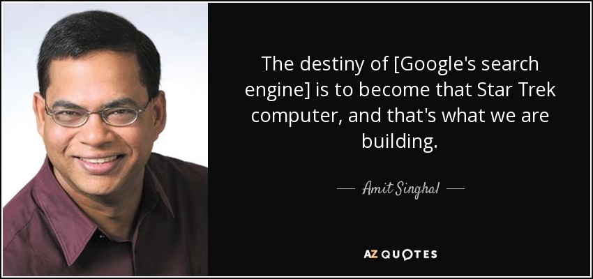 The destiny of [Google's search engine] is to become that Star Trek computer, and that's what we are building. - Amit Singhal