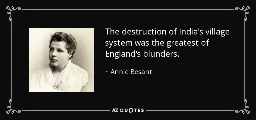 The destruction of India's village system was the greatest of England's blunders. - Annie Besant