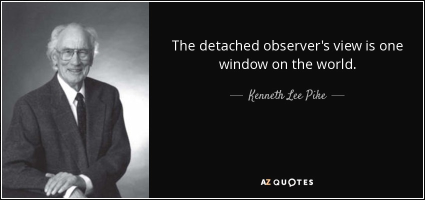 The detached observer's view is one window on the world. - Kenneth Lee Pike