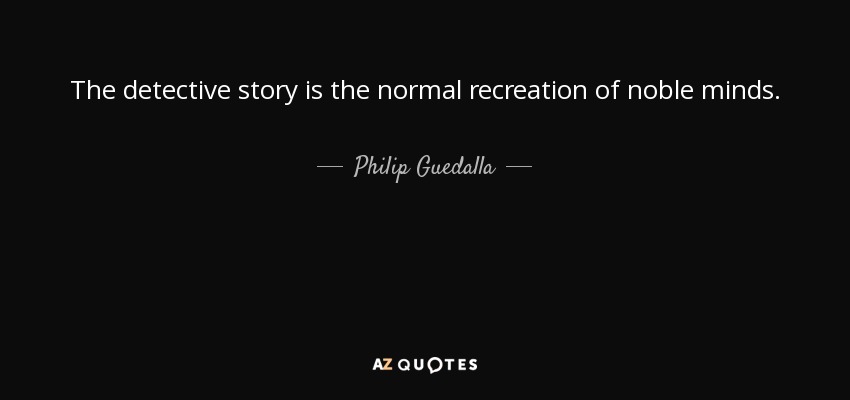 The detective story is the normal recreation of noble minds. - Philip Guedalla