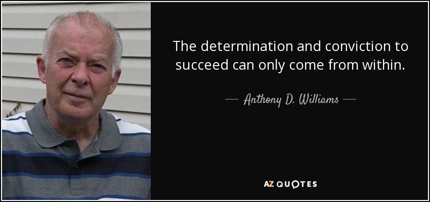 The determination and conviction to succeed can only come from within. - Anthony D. Williams
