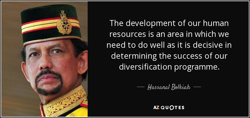 The development of our human resources is an area in which we need to do well as it is decisive in determining the success of our diversification programme. - Hassanal Bolkiah