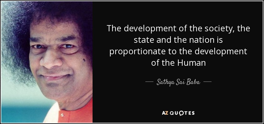 The development of the society, the state and the nation is proportionate to the development of the Human - Sathya Sai Baba