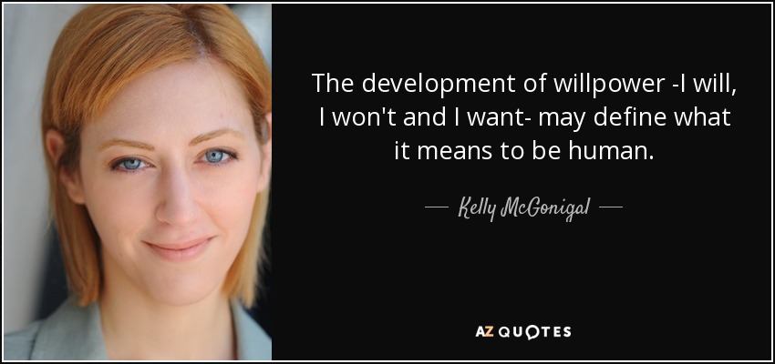 The development of willpower -I will, I won't and I want- may define what it means to be human. - Kelly McGonigal