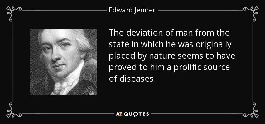 The deviation of man from the state in which he was originally placed by nature seems to have proved to him a prolific source of diseases - Edward Jenner