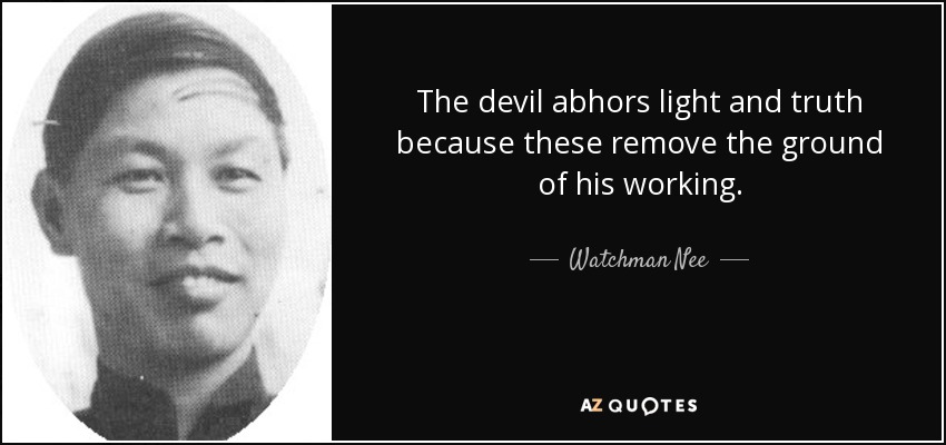 The devil abhors light and truth because these remove the ground of his working. - Watchman Nee