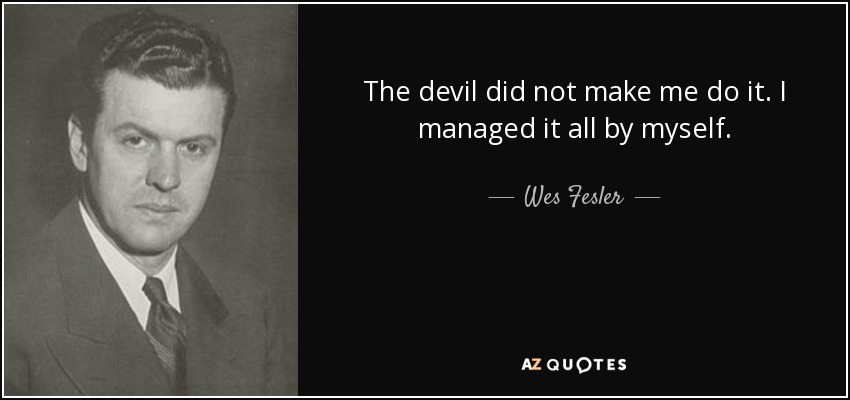 The devil did not make me do it. I managed it all by myself. - Wes Fesler