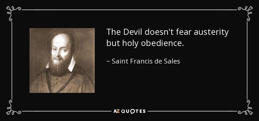 The Devil doesn't fear austerity but holy obedience. - Saint Francis de Sales