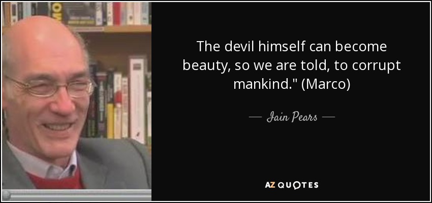 The devil himself can become beauty, so we are told, to corrupt mankind.