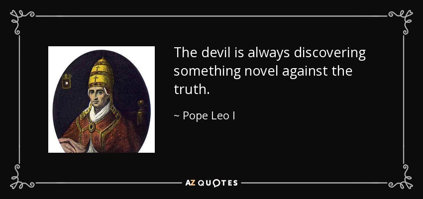 The devil is always discovering something novel against the truth. - Pope Leo I