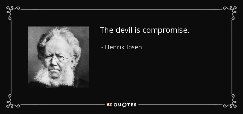 The devil is compromise. - Henrik Ibsen