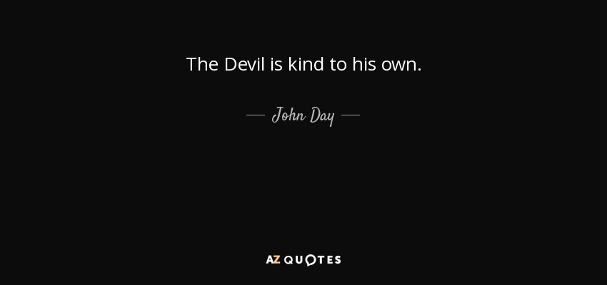 The Devil is kind to his own. - John Day