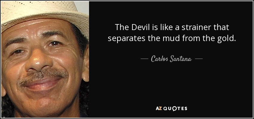 The Devil is like a strainer that separates the mud from the gold. - Carlos Santana