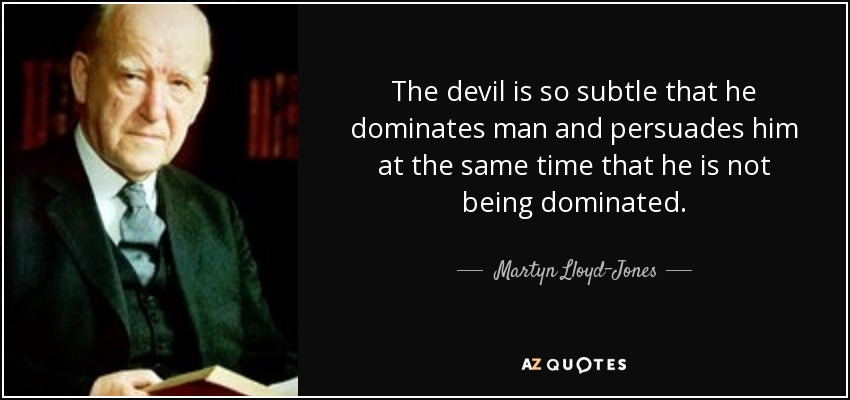 The devil is so subtle that he dominates man and persuades him at the same time that he is not being dominated. - Martyn Lloyd-Jones 