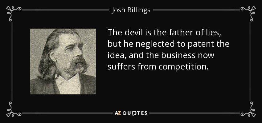 The devil is the father of lies, but he neglected to patent the idea, and the business now suffers from competition. - Josh Billings