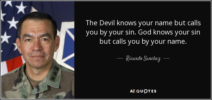 The Devil knows your name but calls you by your sin. God knows your sin but calls you by your name. - Ricardo Sanchez
