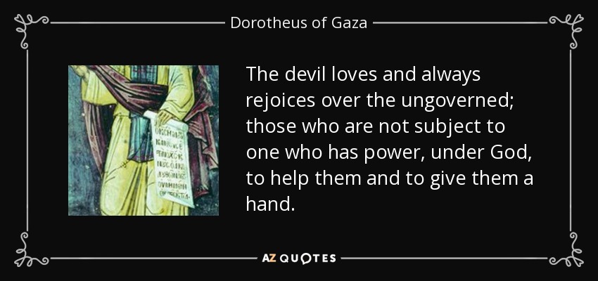 The devil loves and always rejoices over the ungoverned; those who are not subject to one who has power, under God, to help them and to give them a hand. - Dorotheus of Gaza