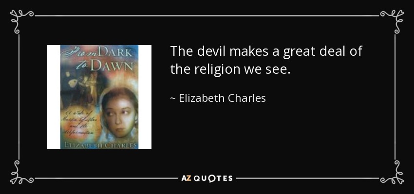 The devil makes a great deal of the religion we see. - Elizabeth Charles