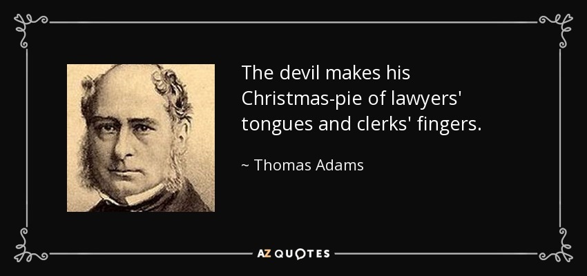 The devil makes his Christmas-pie of lawyers' tongues and clerks' fingers. - Thomas Adams
