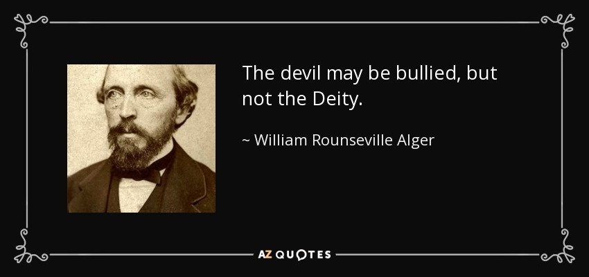 The devil may be bullied, but not the Deity. - William Rounseville Alger
