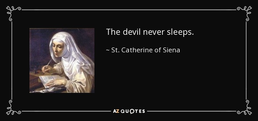 The devil never sleeps. - St. Catherine of Siena