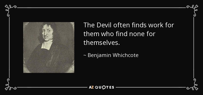 The Devil often finds work for them who find none for themselves. - Benjamin Whichcote