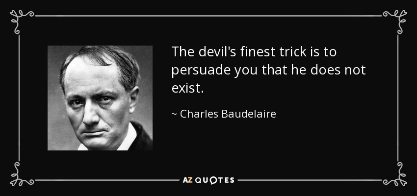 The devil's finest trick is to persuade you that he does not exist. - Charles Baudelaire