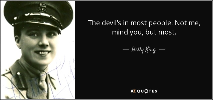 The devil's in most people. Not me, mind you, but most. - Hetty King