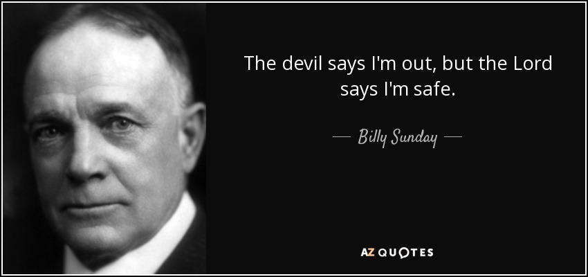 The devil says I'm out, but the Lord says I'm safe. - Billy Sunday