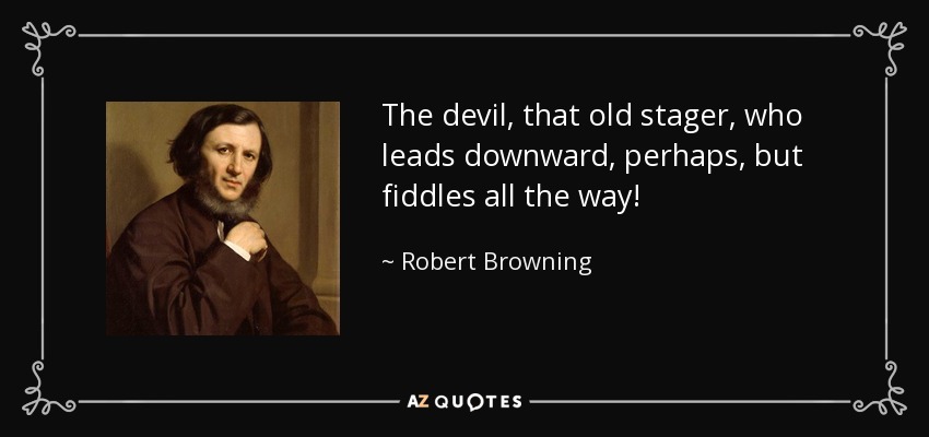 The devil, that old stager, who leads downward, perhaps, but fiddles all the way! - Robert Browning