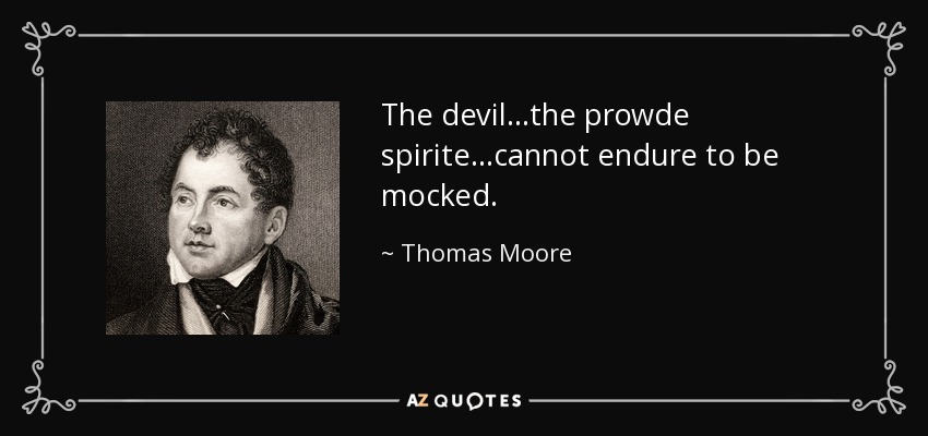 The devil...the prowde spirite...cannot endure to be mocked. - Thomas Moore