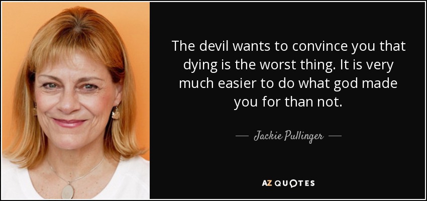 The devil wants to convince you that dying is the worst thing. It is very much easier to do what god made you for than not. - Jackie Pullinger