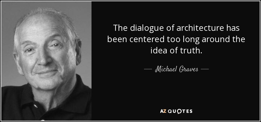 The dialogue of architecture has been centered too long around the idea of truth. - Michael Graves