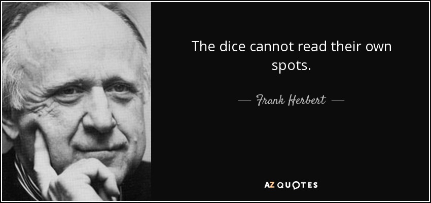 The dice cannot read their own spots. - Frank Herbert