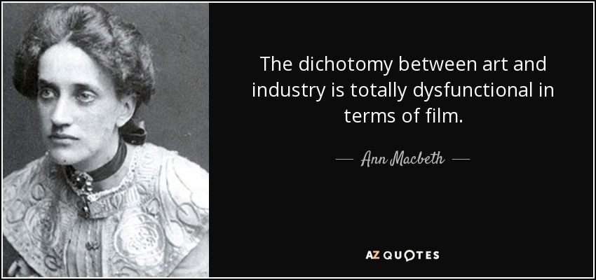 The dichotomy between art and industry is totally dysfunctional in terms of film. - Ann Macbeth