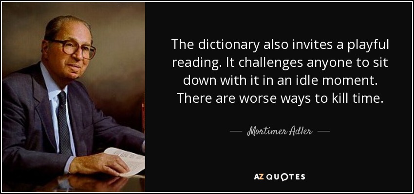 The dictionary also invites a playful reading. It challenges anyone to sit down with it in an idle moment. There are worse ways to kill time. - Mortimer Adler