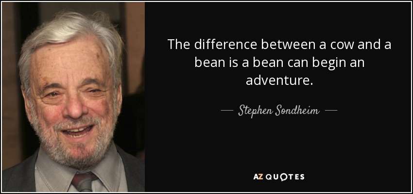 The difference between a cow and a bean is a bean can begin an adventure. - Stephen Sondheim