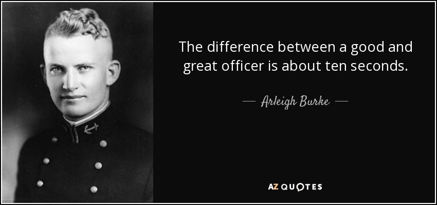 The difference between a good and great officer is about ten seconds. - Arleigh Burke